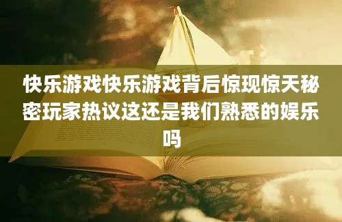 快乐游戏快乐游戏背后惊现惊天秘密玩家热议这还是我们熟悉的娱乐吗