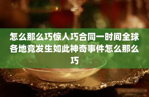 怎么那么巧惊人巧合同一时间全球各地竟发生如此神奇事件怎么那么巧