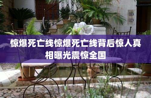 惊爆死亡线惊爆死亡线背后惊人真相曝光震惊全国