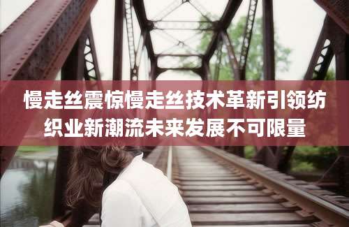 慢走丝震惊慢走丝技术革新引领纺织业新潮流未来发展不可限量