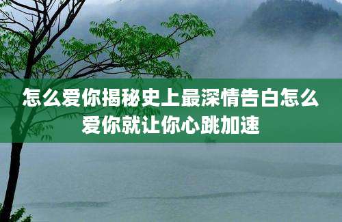 怎么爱你揭秘史上最深情告白怎么爱你就让你心跳加速