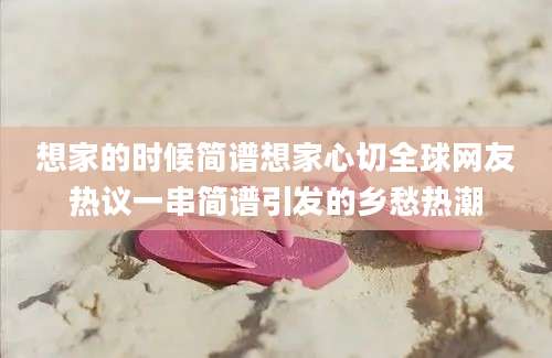 想家的时候简谱想家心切全球网友热议一串简谱引发的乡愁热潮