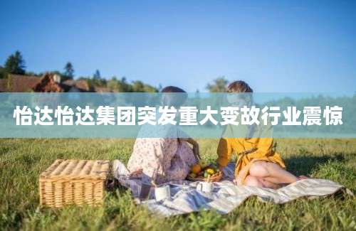 怡达怡达集团突发重大变故行业震惊