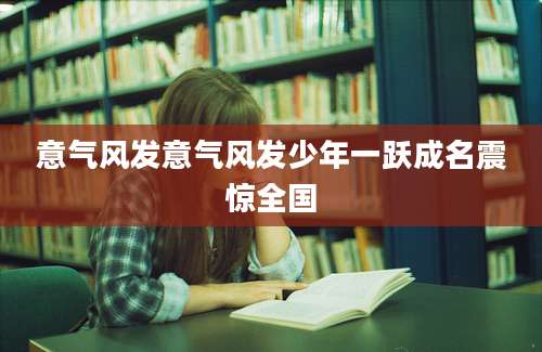 意气风发意气风发少年一跃成名震惊全国