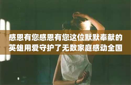 感恩有您感恩有您这位默默奉献的英雄用爱守护了无数家庭感动全国