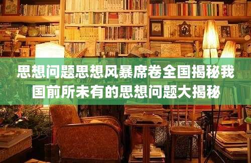 思想问题思想风暴席卷全国揭秘我国前所未有的思想问题大揭秘