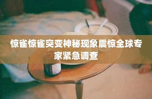 惊雀惊雀突变神秘现象震惊全球专家紧急调查