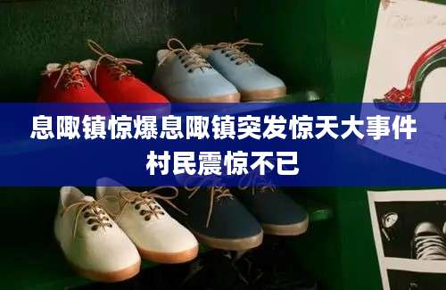 息陬镇惊爆息陬镇突发惊天大事件村民震惊不已