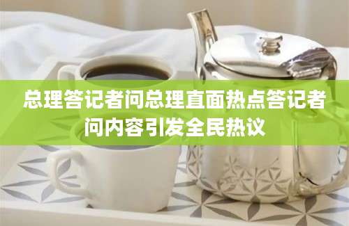 总理答记者问总理直面热点答记者问内容引发全民热议