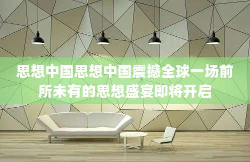 思想中国思想中国震撼全球一场前所未有的思想盛宴即将开启