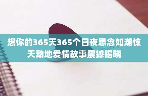 想你的365天365个日夜思念如潮惊天动地爱情故事震撼揭晓
