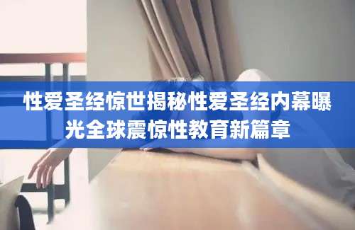 性爱圣经惊世揭秘性爱圣经内幕曝光全球震惊性教育新篇章