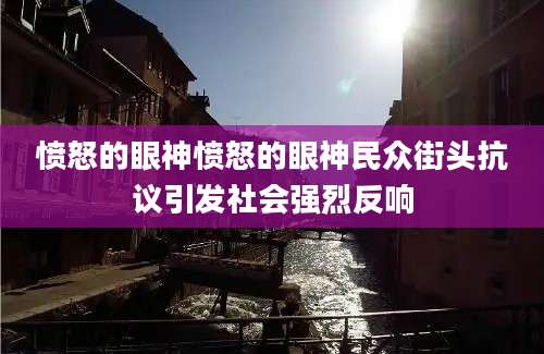 愤怒的眼神愤怒的眼神民众街头抗议引发社会强烈反响