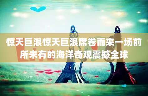 惊天巨浪惊天巨浪席卷而来一场前所未有的海洋奇观震撼全球