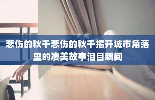 悲伤的秋千悲伤的秋千揭开城市角落里的凄美故事泪目瞬间