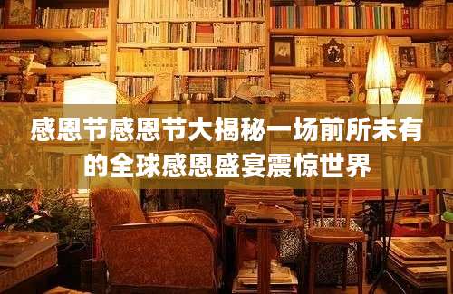 感恩节感恩节大揭秘一场前所未有的全球感恩盛宴震惊世界