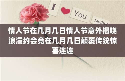 情人节在几月几日情人节意外揭晓浪漫约会竟在几月几日颠覆传统惊喜连连