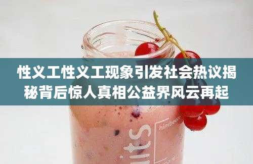 性义工性义工现象引发社会热议揭秘背后惊人真相公益界风云再起