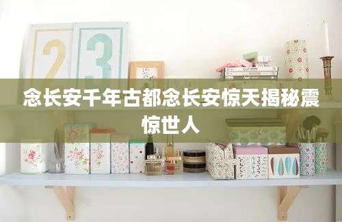 念长安千年古都念长安惊天揭秘震惊世人