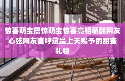 惊喜萌宝震惊萌宝惊喜亮相萌翻网友心弦网友直呼这是上天赐予的甜蜜礼物