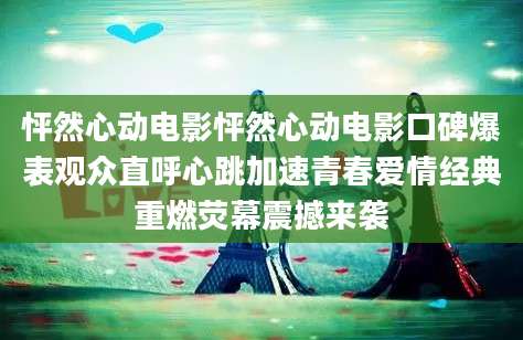 怦然心动电影怦然心动电影口碑爆表观众直呼心跳加速青春爱情经典重燃荧幕震撼来袭