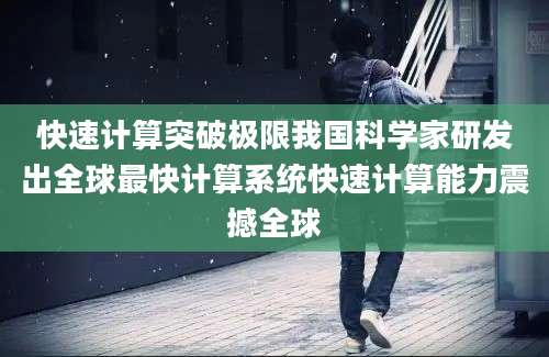 快速计算突破极限我国科学家研发出全球最快计算系统快速计算能力震撼全球
