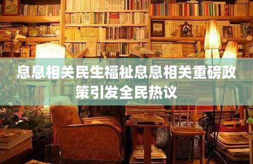 息息相关民生福祉息息相关重磅政策引发全民热议