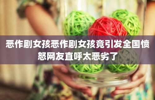 恶作剧女孩恶作剧女孩竟引发全国愤怒网友直呼太恶劣了
