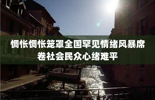 惆怅惆怅笼罩全国罕见情绪风暴席卷社会民众心绪难平