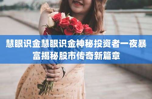 慧眼识金慧眼识金神秘投资者一夜暴富揭秘股市传奇新篇章