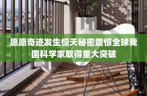 愿愿奇迹发生惊天秘密震惊全球我国科学家取得重大突破