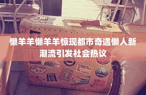 懒羊羊懒羊羊惊现都市奇遇懒人新潮流引发社会热议