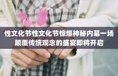 性文化节性文化节惊爆神秘内幕一场颠覆传统观念的盛宴即将开启