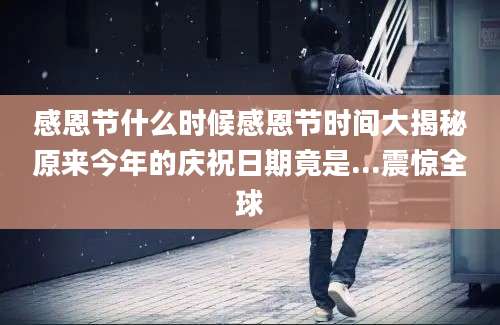 感恩节什么时候感恩节时间大揭秘原来今年的庆祝日期竟是...震惊全球