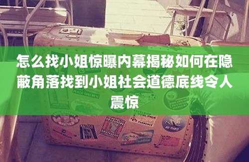 怎么找小姐惊曝内幕揭秘如何在隐蔽角落找到小姐社会道德底线令人震惊
