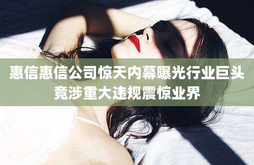 惠信惠信公司惊天内幕曝光行业巨头竟涉重大违规震惊业界