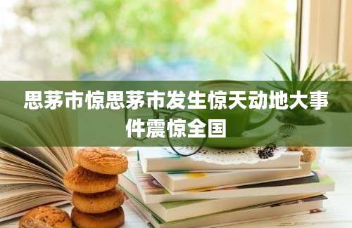 思茅市惊思茅市发生惊天动地大事件震惊全国
