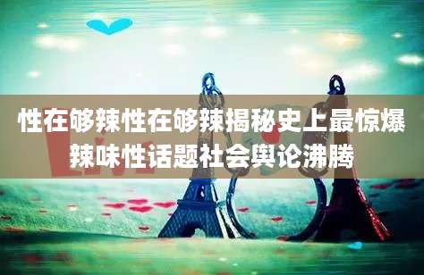 性在够辣性在够辣揭秘史上最惊爆辣味性话题社会舆论沸腾