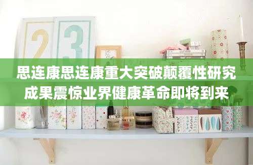 思连康思连康重大突破颠覆性研究成果震惊业界健康革命即将到来