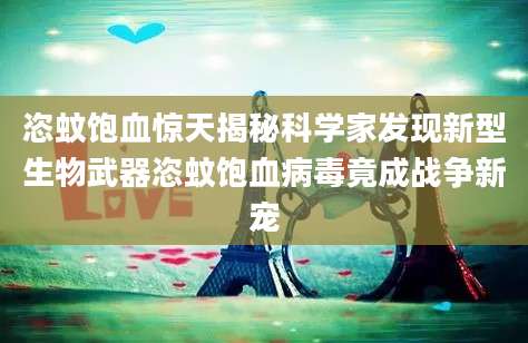 恣蚊饱血惊天揭秘科学家发现新型生物武器恣蚊饱血病毒竟成战争新宠
