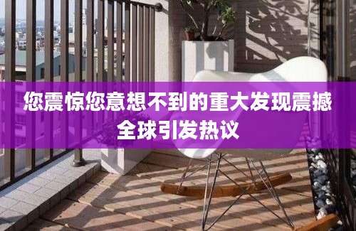 您震惊您意想不到的重大发现震撼全球引发热议