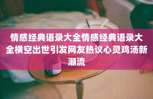 情感经典语录大全情感经典语录大全横空出世引发网友热议心灵鸡汤新潮流