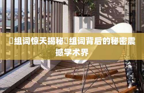 惓组词惊天揭秘惓组词背后的秘密震撼学术界