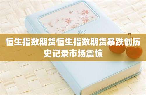 恒生指数期货恒生指数期货暴跌创历史记录市场震惊
