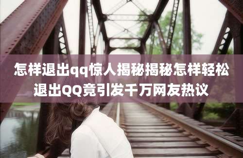 怎样退出qq惊人揭秘揭秘怎样轻松退出QQ竟引发千万网友热议