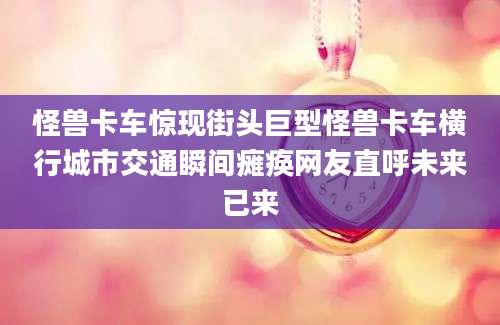 怪兽卡车惊现街头巨型怪兽卡车横行城市交通瞬间瘫痪网友直呼未来已来