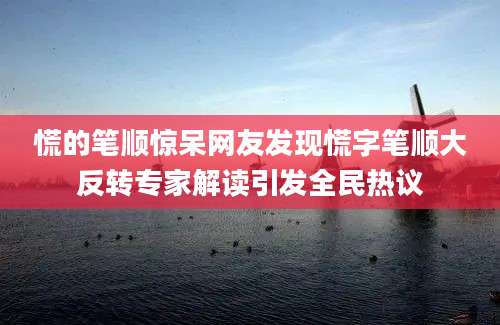 慌的笔顺惊呆网友发现慌字笔顺大反转专家解读引发全民热议