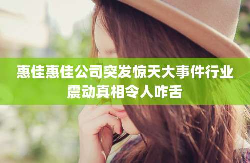 惠佳惠佳公司突发惊天大事件行业震动真相令人咋舌