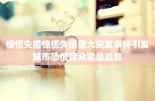 惊慌失措惊慌失措重大突发事件引发城市恐慌民众紧急疏散