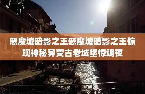 恶魔城暗影之王恶魔城暗影之王惊现神秘异变古老城堡惊魂夜